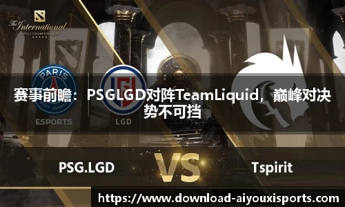 赛事前瞻：PSGLGD对阵TeamLiquid，巅峰对决势不可挡