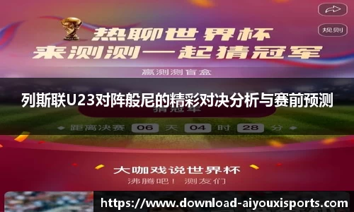 列斯联U23对阵般尼的精彩对决分析与赛前预测